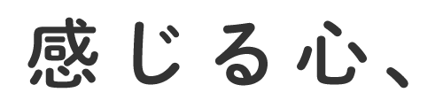 感じる心、考える心、慈しむ心を育てます。